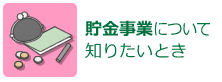 貯金事業について知りたいとき