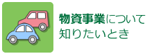 物資事業について知りたいとき