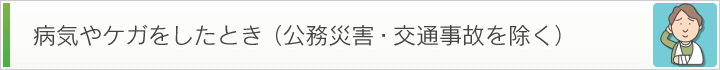 病気やケガをしたとき（公務災害・交通事故を除く）